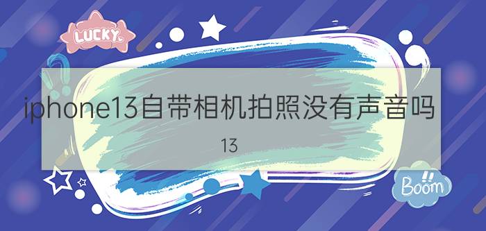 iphone13自带相机拍照没有声音吗 13.4.1正式版系统怎么样？